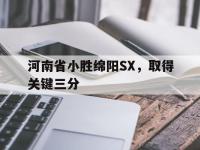 LOL直播-河南省小胜绵阳SX，取得关键三分