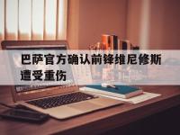 IM电竞游戏-巴萨官方确认前锋维尼修斯遭受重伤的简单介绍