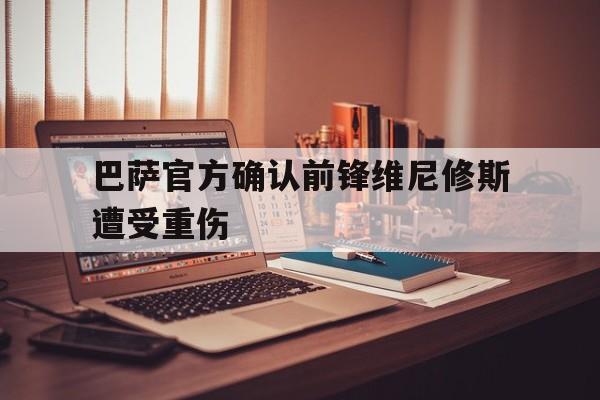 巴萨官方确认前锋维尼修斯遭受重伤的简单介绍